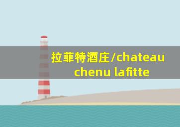 拉菲特酒庄/chateau chenu lafitte